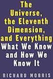 Morris, Richard: The Universe, the Eleventh Dimension, and Everything: What We Know and How We Know It Morris, Richard: The Universe, the Eleventh Dimension, and Everything: What We Know and How We Know It