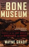 Grady, Wayne: The Bone Museum: Travels in the Lost Worlds of Dinosaurs and Birds