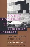 Maxwell, Robert: Sweet Disorder and the Carefully Careless: Theory and Criticism in Architecture