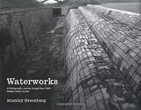 Greenberg, Stanley: Waterworks: A Photographic Journey Through New York's Hidden Water System Greenberg, Stanley: Waterworks: A Photographic Journey Through New York's Hidden Water System