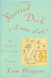 Higgins, Tom: Spotted Dick, S'Il Vous Plait: An English Restaurant in France Higgins, Tom: Spotted Dick, S'Il Vous Plait: An English Restaurant in France