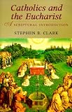 Clark, Steve: Catholics and the Eucharist: A Scriptural Introduction Clark, Steve: Catholics and the Eucharist: A Scriptural Introduction