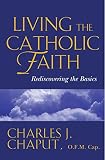 Chaput, Charles J.: Living the Catholic Faith: Rediscovering the Basics Chaput, Charles J.: Living the Catholic Faith: Rediscovering the Basics