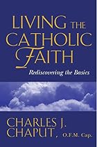 Living the Catholic Faith: Rediscovering the&hellip;