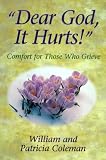 Coleman, William: Dear God, It Hurts!": Comfort for Those Who Grieve Coleman, William: Dear God, It Hurts!": Comfort for Those Who Grieve