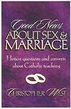 West, Christopher: Good News About Sex and Marriage: Answers to Your Honest Questions About Catholic Teaching West, Christopher: Good News About Sex and Marriage: Answers to Your Honest Questions About Catholic Teaching