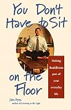Pym, Jim: You Don't Have to Sit on the Floor: Making Buddhism Part of Your Everyday Life Pym, Jim: You Don't Have to Sit on the Floor: Making Buddhism Part of Your Everyday Life