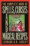 Ashley, Leonard R. N.: The Complete Book of Spells, Curses and Magical Recipes Ashley, Leonard R. N.: The Complete Book of Spells, Curses and Magical Recipes