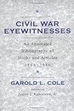 Cole, Garold: Civil War Eyewitnesses: An Annotated Bibliography of Books and Articles, 1986-1996 Cole, Garold: Civil War Eyewitnesses: An Annotated Bibliography of Books and Articles, 1986-1996