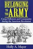 Mayer, Holly A.: Belonging to the Army: Camp Followers and Community During the American Revolution Mayer, Holly A.: Belonging to the Army: Camp Followers and Community During the American Revolution