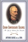 De LA Cova, Antonio Rafael: Cuban Confederate Colonel: The Life of Ambrosio Jose Gonzales De LA Cova, Antonio Rafael: Cuban Confederate Colonel: The Life of Ambrosio Jose Gonzales