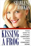 Hawkes, Sharlene: Kissing a Frog: Four Steps to Finding Comfort Outside Your Comfort Zone