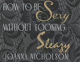 Nicholson, Joanna: How to Be Sexy Without Looking Sleazy