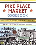 Rex-Johnson, Braiden: Pike Place Market Cookbook: Recipes, Anecdotes, and Personalities from Seattle's Renowned Public Market