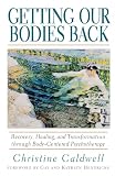 Caldwell, Christine: Getting Our Bodies Back: Recovery, Healing, and Transformation Through Body-Centered Psychotherapy Caldwell, Christine: Getting Our Bodies Back: Recovery, Healing, and Transformation Through Body-Centered Psychotherapy