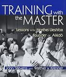 Stevens, John: Training With the Master: Lessons With Morihei Ueshiba, Founder of Aikido Stevens, John: Training With the Master: Lessons With Morihei Ueshiba, Founder of Aikido