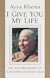 Khema, Ayya: I Give You My Life : The Autobiography of a Western Buddhist Nun Khema, Ayya: I Give You My Life : The Autobiography of a Western Buddhist Nun