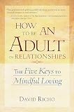 Richo, David: How to Be an Adult in Relationships: The Five Keys to Mindful Loving Richo, David: How to Be an Adult in Relationships: The Five Keys to Mindful Loving