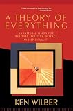 Wilber, Ken: A Theory of Everything: An Integral Vision for Business, Politics, Science and Spirituality Wilber, Ken: A Theory of Everything: An Integral Vision for Business, Politics, Science and Spirituality