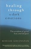 Greenspan, Miriam: Healing Through the Dark Emotions: The Wisdom of Grief, Fear, and Despair Greenspan, Miriam: Healing Through the Dark Emotions: The Wisdom of Grief, Fear, and Despair