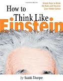 Thorpe, Scott: How to Think Like Einstein: Simple Ways to Break the Rules and Discover Your Hidden Genius Thorpe, Scott: How to Think Like Einstein: Simple Ways to Break the Rules and Discover Your Hidden Genius
