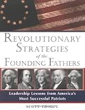 Thorpe, Scott: Revolutionary Strategies of the Founding Fathers : Leadership Lessons from America's Most Successful Patriots