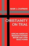 Chapman, Mark L.: Christianity on Trial: African-American Religious Thought Before and After Black Power