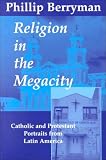 Berryman, Phillip: Religion in the Megacity: Catholic and Protestant Portraits from Latin America