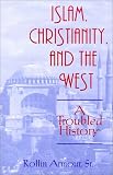 Armour, Rollin: Islam, Christianity, and the West: A Troubled History