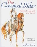Loch, Sylvia: The Classical Rider: Being at One with Your Horse