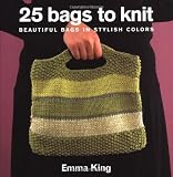 King, Emma: 25 Bags to Knit: Beautiful Bags in Stylish Colors