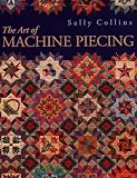 Collins, Sally: The Art of Machine Piecing: How to Achieve Quality Workmanship Through a Colorful Journey Collins, Sally: The Art of Machine Piecing: How to Achieve Quality Workmanship Through a Colorful Journey