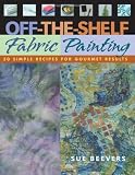 Beevers, Sue: Off-The-Shelf Fabric Painting: 30 Simple Recipes for Gourmet Results Beevers, Sue: Off-The-Shelf Fabric Painting: 30 Simple Recipes for Gourmet Results