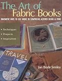 Smiley, Jan Bode: The Art of Fabric Books : Innovative Ways to Use Fabric in Scrapbooks, Altered Books and More Smiley, Jan Bode: The Art of Fabric Books : Innovative Ways to Use Fabric in Scrapbooks, Altered Books and More