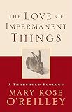 O'Reilley, Mary Rose: The Love of Impermanent Things: A Threshold Ecology O'Reilley, Mary Rose: The Love of Impermanent Things: A Threshold Ecology