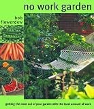 Flowerdew, Bob: No Work Garden: Getting the Most Out of Your Garden With the Least Amount of Work Flowerdew, Bob: No Work Garden: Getting the Most Out of Your Garden With the Least Amount of Work