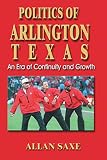 Saxe, Allan A.: Politics of Arlington, Texas: An Era of Continuity and Growth Saxe, Allan A.: Politics of Arlington, Texas: An Era of Continuity and Growth