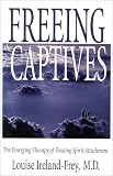Ireland-Frey, Louise: Freeing the Captives: The Emerging Therapy of Treating Spirit Attachment Ireland-Frey, Louise: Freeing the Captives: The Emerging Therapy of Treating Spirit Attachment