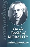 Schopenhauer, Arthur: On the Basis of Morality Schopenhauer, Arthur: On the Basis of Morality