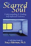 Alderman, Tracy: The Scarred Soul: Understanding & Ending Self-Inflicted Violence Alderman, Tracy: The Scarred Soul: Understanding & Ending Self-Inflicted Violence