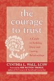 Wall, Cynthia L.: The Courage To Trust: A Guide To Building Deep And Lasting Relationships Wall, Cynthia L.: The Courage To Trust: A Guide To Building Deep And Lasting Relationships