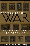 Gray, Chris Hables: Postmodern War: The New Politics of Conflict