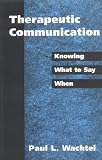 Wachtel, Paul L.: Therapeutic Communication: Knowing What to Say When Wachtel, Paul L.: Therapeutic Communication: Knowing What to Say When