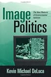 DeLuca, Kevin Michael: Image Politics : The New Rhetoric of Environmental Activism DeLuca, Kevin Michael: Image Politics : The New Rhetoric of Environmental Activism