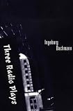 Bachmann, Ingeborg: Three Radio Plays: A Deal in Dreams; The Cicadas; The Good God of Manhattan