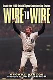 Cantor, George: Wire to Wire: Inside the 1984 Detroit Tigers Championship Season Cantor, George: Wire to Wire: Inside the 1984 Detroit Tigers Championship Season