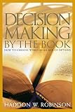 Robinson, Haddon W.: Decision-Making by the Book: How to Choose Wisely in an Age of Options Robinson, Haddon W.: Decision-Making by the Book: How to Choose Wisely in an Age of Options