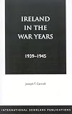 Carroll, Joseph T.: Ireland in the War Years, 1939-1945 Carroll, Joseph T.: Ireland in the War Years, 1939-1945