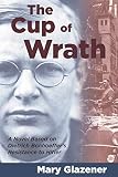 Glazener, Mary: The Cup of Wrath: A Novel Based on Dietrich Bonhoeffer's Resistance to Hitler