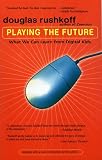 Rushkoff, Douglas: Playing the Future: What We Can Learn from Digital Kids